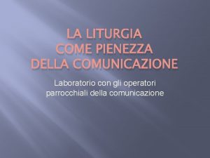 LA LITURGIA COME PIENEZZA DELLA COMUNICAZIONE Laboratorio con