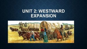 UNIT 2 WESTWARD EXPANSION STANDARDS Analyze the geographic