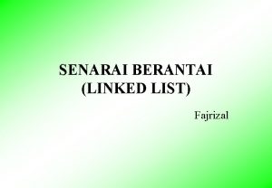 SENARAI BERANTAI LINKED LIST Fajrizal Senarai list adalah