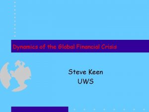 Dynamics of the Global Financial Crisis Steve Keen