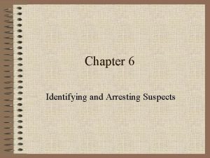 Chapter 6 Identifying and Arresting Suspects Identifying a