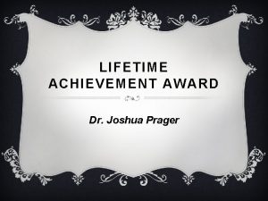 LIFETIME ACHIEVEMENT AWARD Dr Joshua Prager Dr Joshua