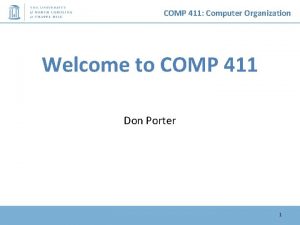 COMP 411 Computer Organization Welcome to COMP 411