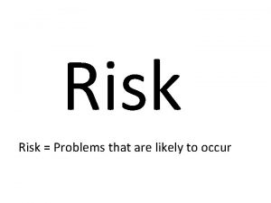 Risk Problems that are likely to occur Risk