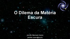 O Dilema da Matria Escura Jennifer Machado Soares