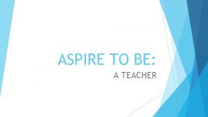 ASPIRE TO BE A TEACHER Raise your hand