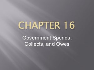 CHAPTER 16 Government Spends Collects and Owes CHAPTER