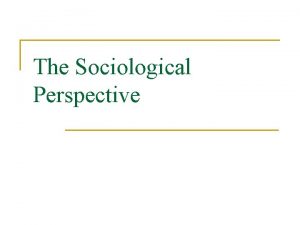 The Sociological Perspective What is Sociology n Study