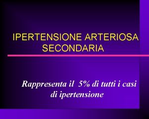 IPERTENSIONE ARTERIOSA SECONDARIA Rappresenta il 5 di tutti