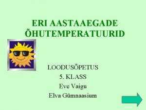 ERI AASTAAEGADE HUTEMPERATUURID LOODUSPETUS 5 KLASS Eve Vaigu