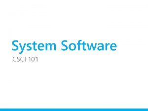 System Software CSCI 101 System Software Provides the