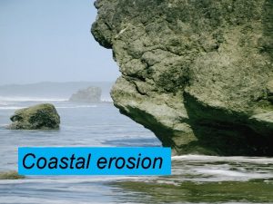 Coastal erosion COASTAL EROSION n n n Natural