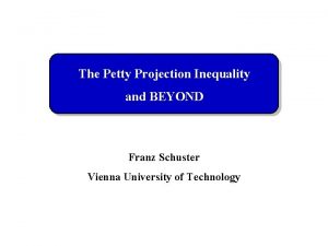 The Petty Projection Inequality and BEYOND Franz Schuster