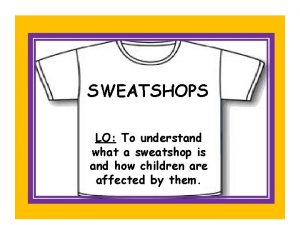 SWEATSHOPS LO To understand what a sweatshop is