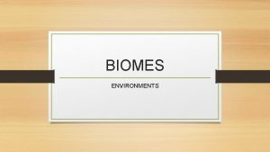 BIOMES ENVIRONMENTS Biomes Environments Biome a plant and