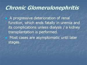 Chronic Glomerulonephritis n n A progressive deterioration of