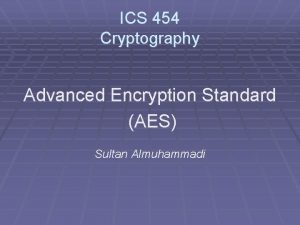 ICS 454 Cryptography Advanced Encryption Standard AES Sultan