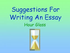 Suggestions For Writing An Essay Hour Glass Introduction