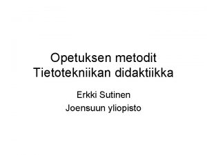 Opetuksen metodit Tietotekniikan didaktiikka Erkki Sutinen Joensuun yliopisto