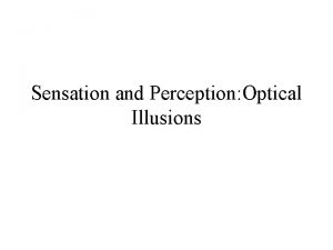 Sensation and Perception Optical Illusions OPTICAL ILLUSIONS ILLUSIONS