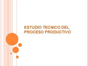 ESTUDIO TECNICO DEL PROCESO PRODUCTIVO ESTUDIO TECNICO El