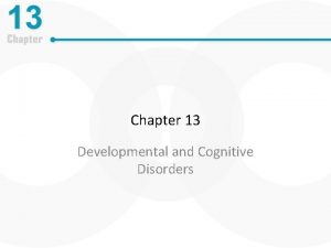 Chapter 13 Developmental and Cognitive Disorders Nature of