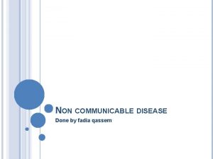 NON COMMUNICABLE DISEASE Done by fadia qassem Outline