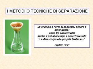 I METODI O TECNICHE DI SEPARAZIONE La chimica