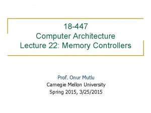 18 447 Computer Architecture Lecture 22 Memory Controllers