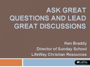 ASK GREAT QUESTIONS AND LEAD GREAT DISCUSSIONS Ken