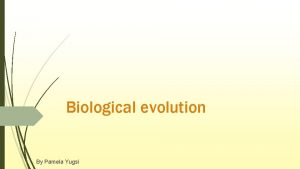 Biological evolution By Pamela Yugsi Theory of evolution