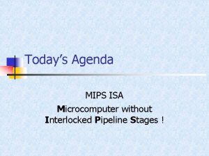 Todays Agenda MIPS ISA Microcomputer without Interlocked Pipeline