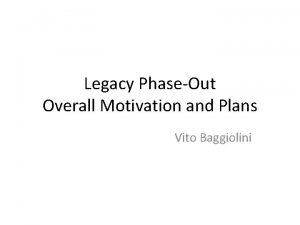 Legacy PhaseOut Overall Motivation and Plans Vito Baggiolini