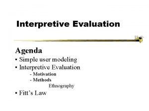 Interpretive Evaluation Agenda Simple user modeling Interpretive Evaluation