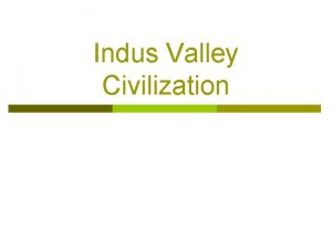 Indus Valley Civilization Indus Valley Where and When