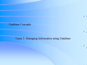 Database Concepts Track 3 Managing Information using Database