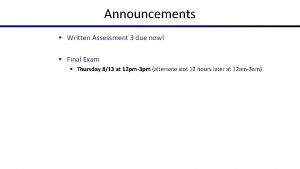 Announcements Written Assessment 3 due now Final Exam