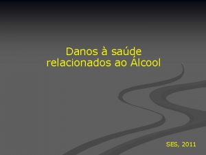 Danos sade relacionados ao lcool SES 2011 Declaro