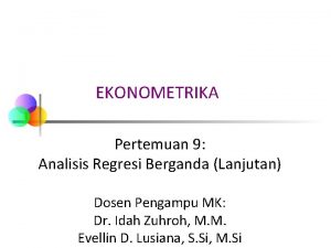 EKONOMETRIKA Pertemuan 9 Analisis Regresi Berganda Lanjutan Dosen