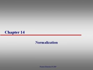 Chapter 14 Normalization Pearson Education 2009 Normalization And