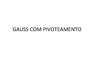 GAUSS COM PIVOTEAMENTO CDIGO EM PASCAL Program Gauss