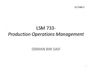 LECTURE 1 LSM 733 Production Operations Management OSMAN