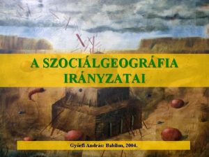 A SZOCILGEOGRFIA IRNYZATAI Gyrfi Andrs Babilon 2004 Az