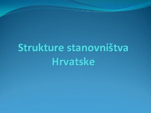 Strukture stanovnitva Hrvatske SASTAV STANOVNITVA HRVATSKE 2011 1