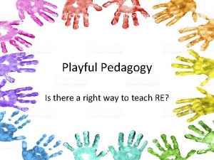 Playful Pedagogy Is there a right way to