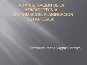 ADMINISTRACIN DE LA MERCADOTECNIA ORGANIZACIN PLANIFICACIN ESTRATGICA Profesora