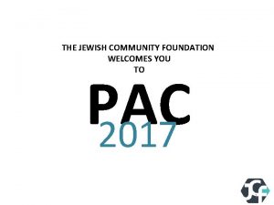 THE JEWISH COMMUNITY FOUNDATION WELCOMES YOU TO PAC