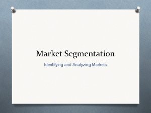 Market Segmentation Identifying and Analyzing Markets Market Segmentation