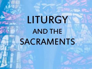 LITURGY AND THE SACRAMENTS Liturgy is the Churchs