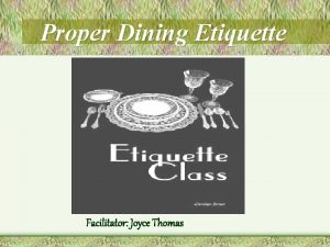 Proper Dining Etiquette Facilitator Joyce Thomas What is